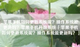 苹果手机如何更新系统呢？操作系统能更新吗？苹果手机升级系统「苹果手机如何更新系统呢？操作系统能更新吗？」