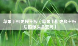 苹果手机更换主板（苹果手机更换主板后摄像头会变吗）